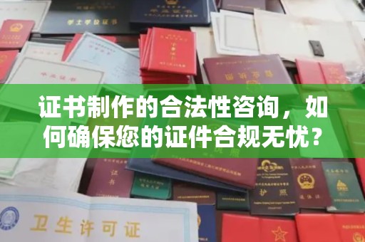 宿松证书制作的合法性咨询，如何确保您的证件合规无忧？